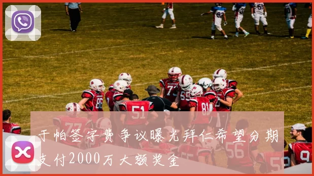 于帕签字费争议曝光拜仁希望分期支付2000万大额奖金