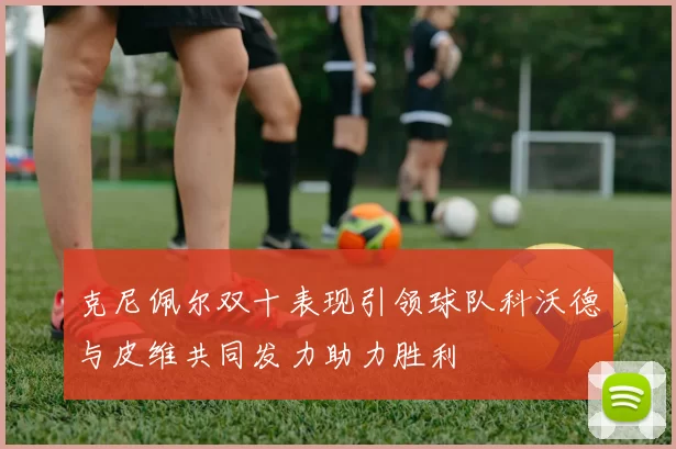 克尼佩尔双十表现引领球队科沃德与皮维共同发力助力胜利
